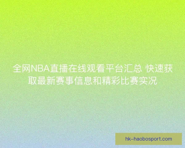 全网NBA直播在线观看平台汇总 快速获取最新赛事信息和精彩比赛实况